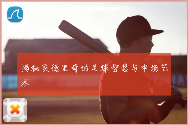 揭秘莫德里奇的足球智慧与中场艺术