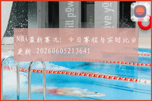 NBA最新赛况:今日赛程与实时比分更新_20260605213641
