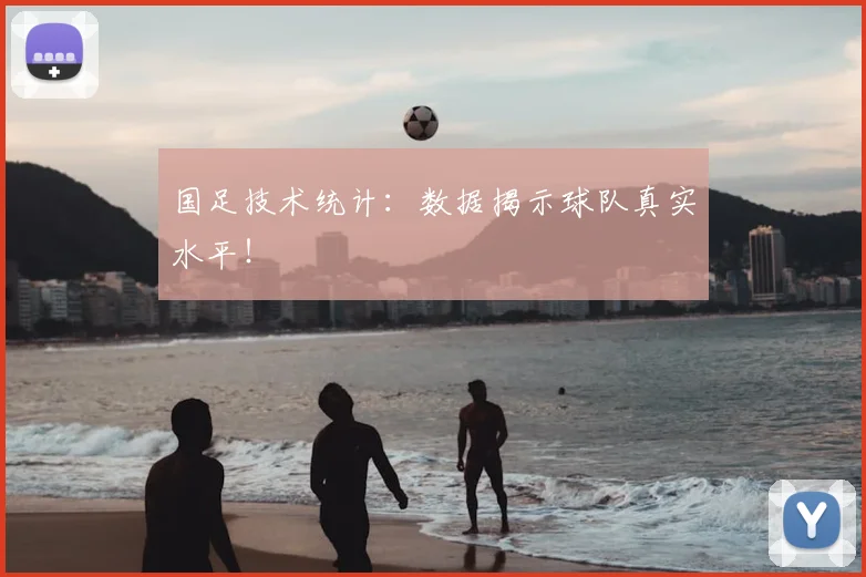 国足技术统计:数据揭示球队真实水平!