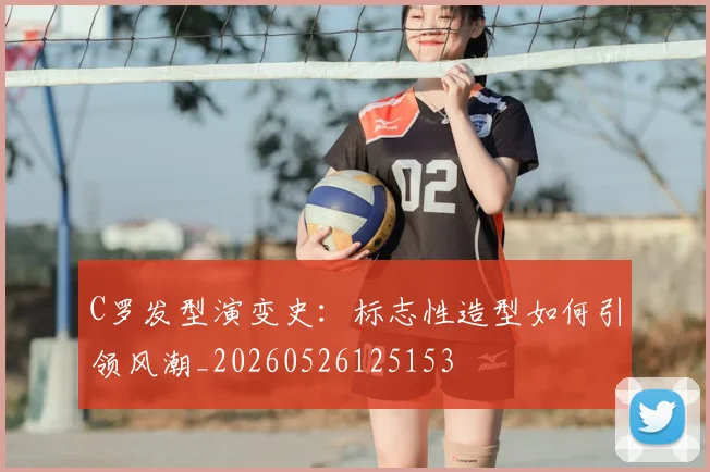 C罗发型演变史:标志性造型如何引领风潮_20260526125153