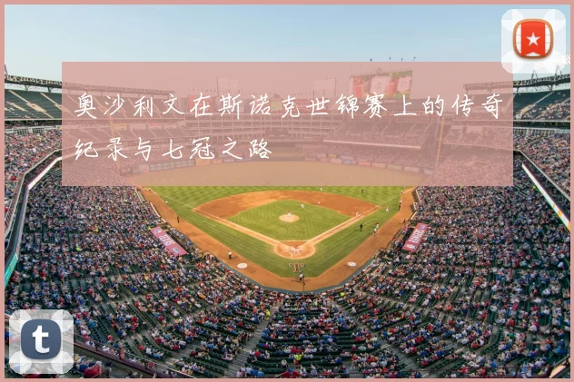 奥沙利文在斯诺克世锦赛上的传奇纪录与七冠之路