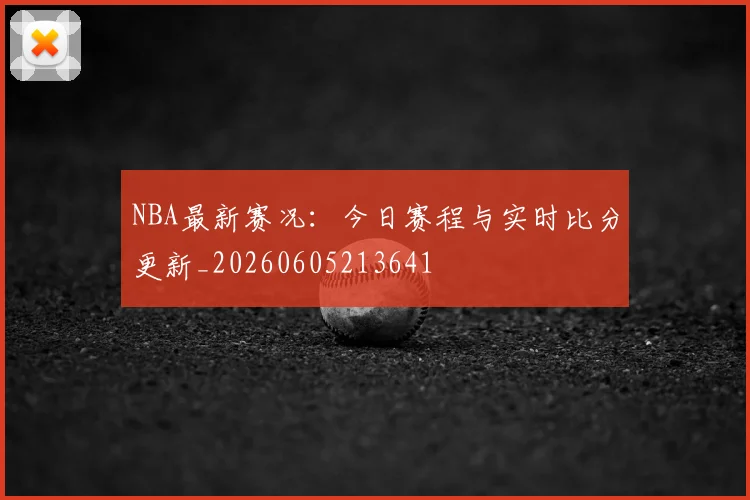 NBA最新赛况:今日赛程与实时比分更新_20260605213641