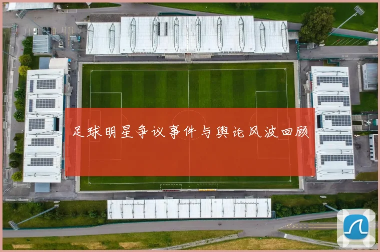 足球明星争议事件与舆论风波回顾