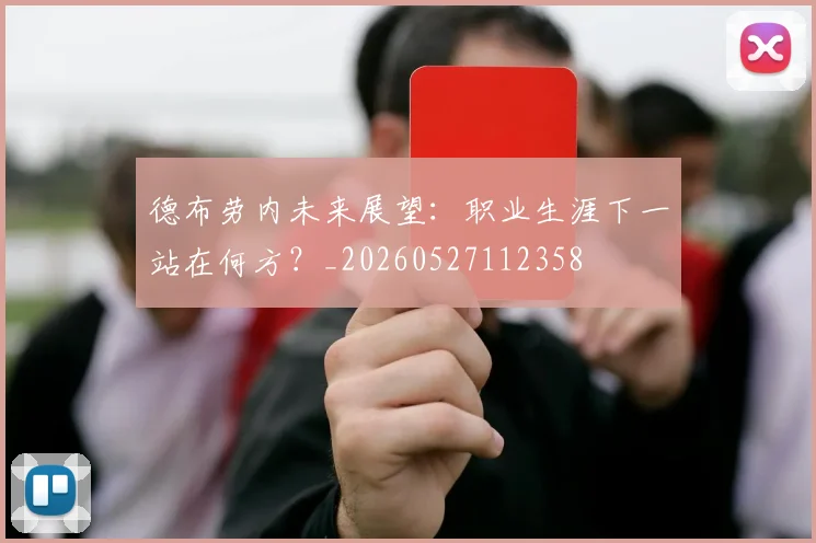 德布劳内未来展望：职业生涯下一站在何方？_20260527112358