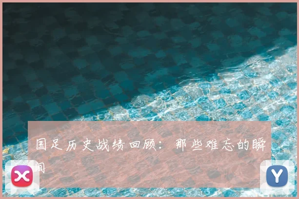 国足历史战绩回顾：那些难忘的瞬间
