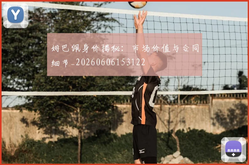 姆巴佩身价揭秘：市场价值与合同细节_20260606153122