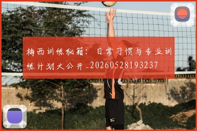梅西训练秘籍：日常习惯与专业训练计划大公开_20260528193237